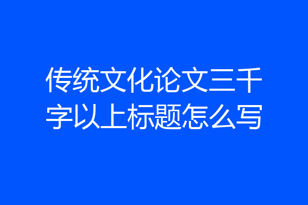 传统文化论文三千字以上标题怎么写