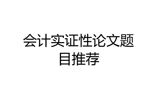 会计实证性论文题目推荐