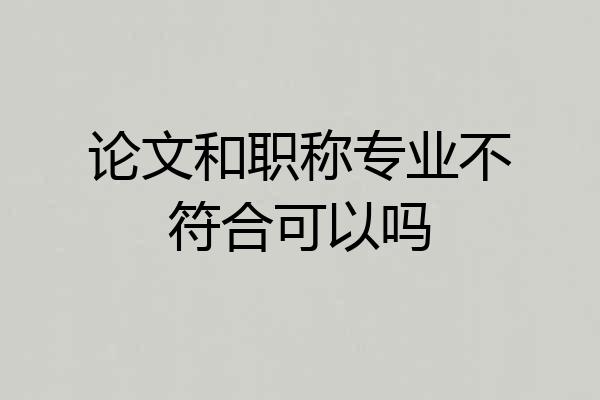 论文和职称专业不符合可以吗