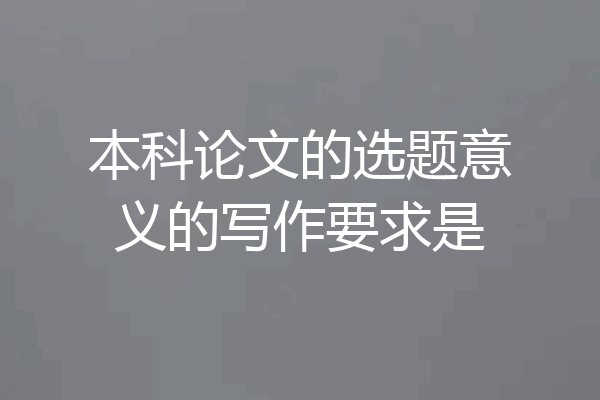 本科论文的选题意义的写作要求是