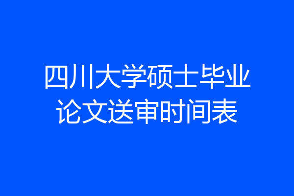 四川大学硕士毕业论文送审时间表