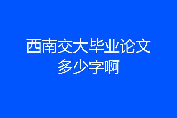 西南交大毕业论文多少字啊
