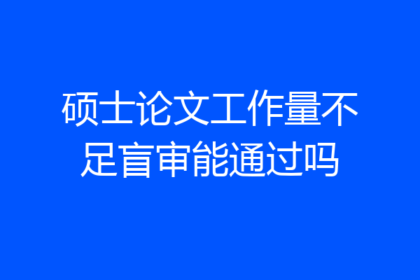 硕士论文工作量不足盲审能通过吗