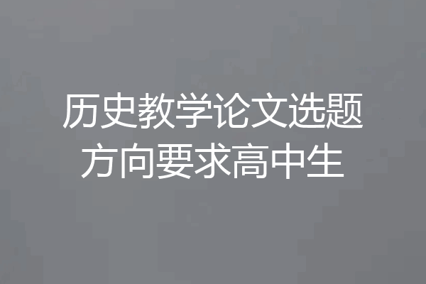 历史教学论文选题方向要求高中生