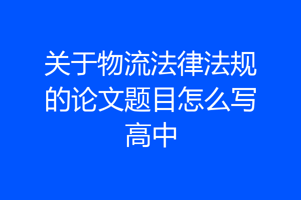 关于物流法律法规的论文题目怎么写高中