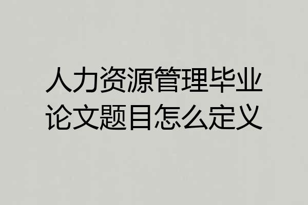 人力资源管理毕业论文题目怎么定义