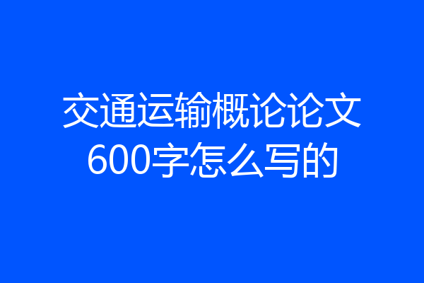 交通运输概论论文600字怎么写的
