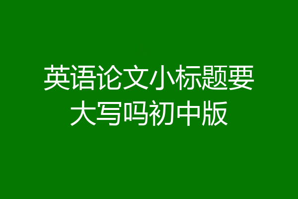 英语论文小标题要大写吗初中版