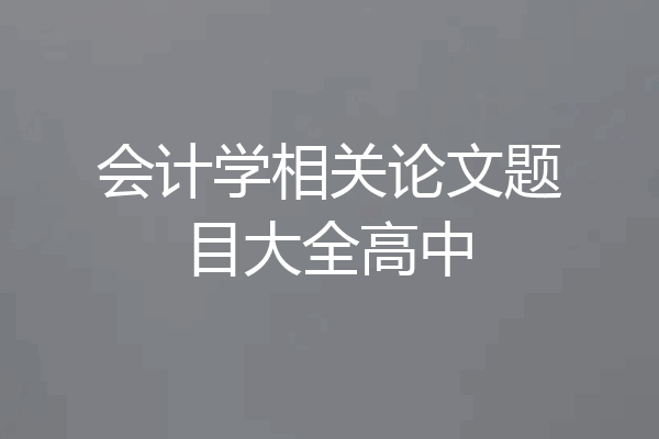 会计学相关论文题目大全高中