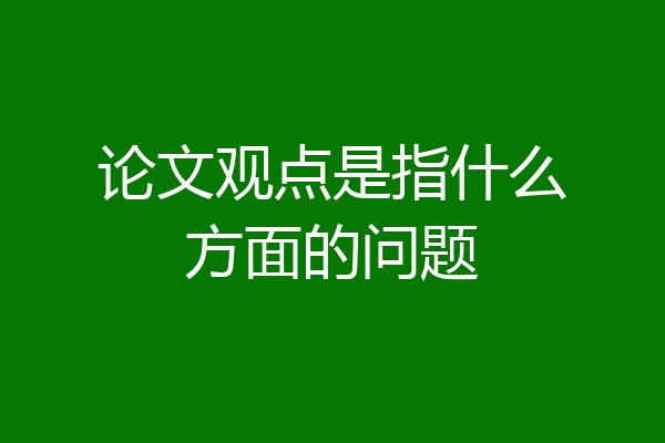 论文观点是指什么方面的问题