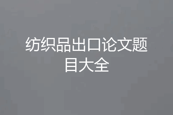 纺织品出口论文题目大全