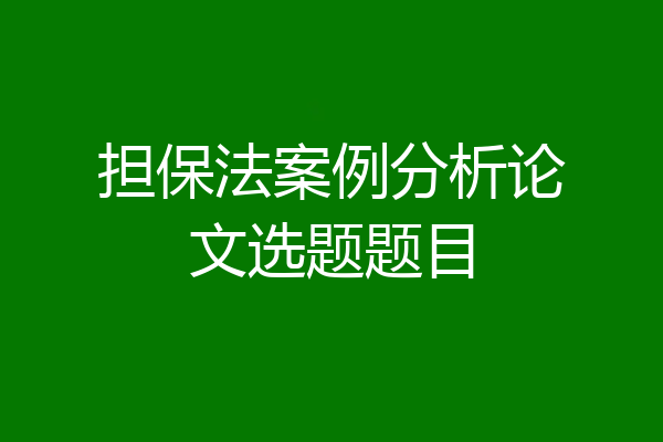 担保法案例分析论文选题题目