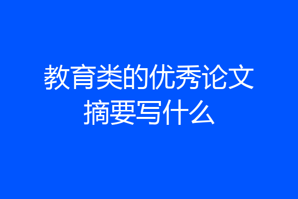 教育类的优秀论文摘要写什么