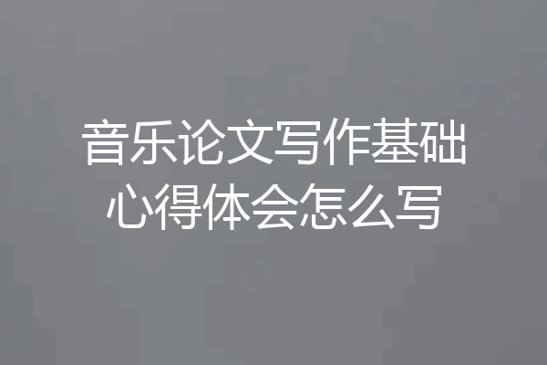 音乐论文写作基础心得体会怎么写
