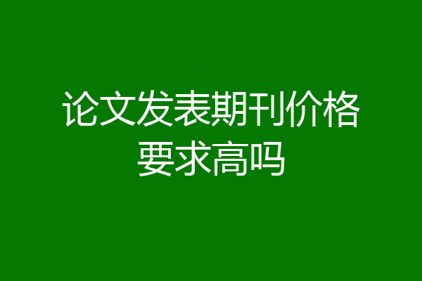 论文发表期刊价格要求高吗