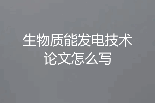 生物质能发电技术论文怎么写
