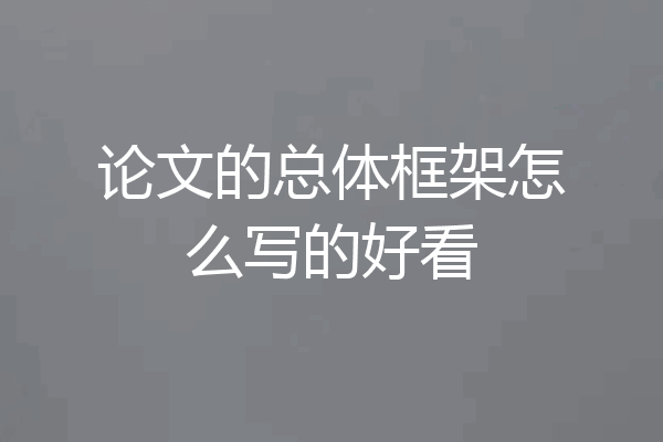 论文的总体框架怎么写的好看