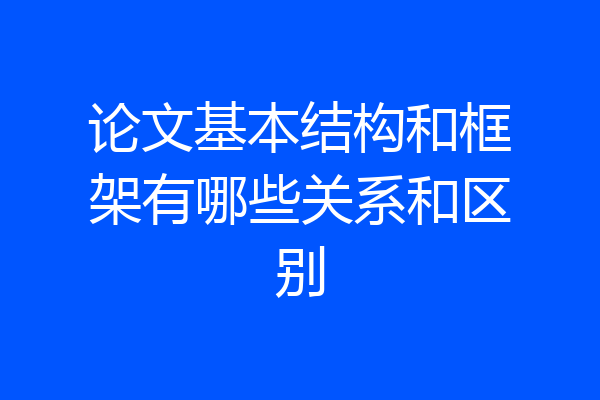 论文基本结构和框架有哪些关系和区别