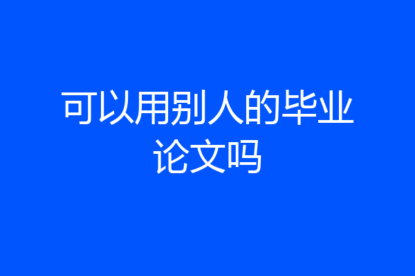 可以用别人的毕业论文吗