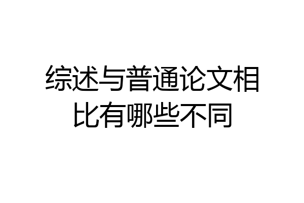 综述与普通论文相比有哪些不同