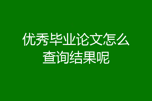优秀毕业论文怎么查询结果呢