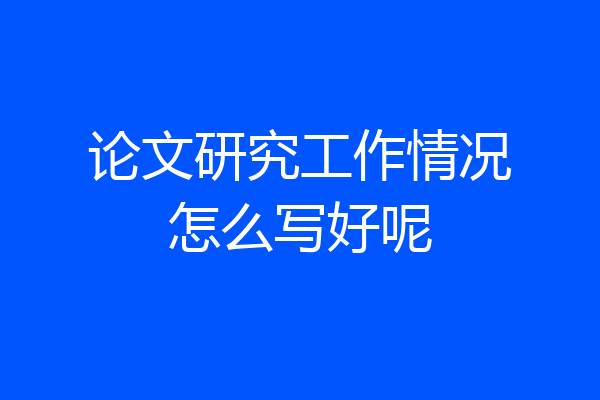 论文研究工作情况怎么写好呢