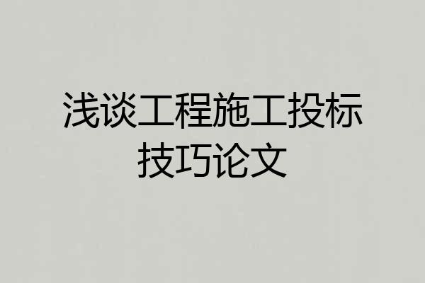 浅谈工程施工投标技巧论文