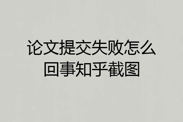 论文提交失败怎么回事知乎截图