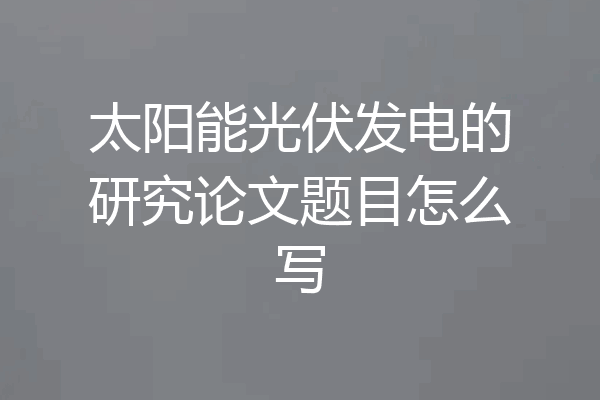 太阳能光伏发电的研究论文题目怎么写