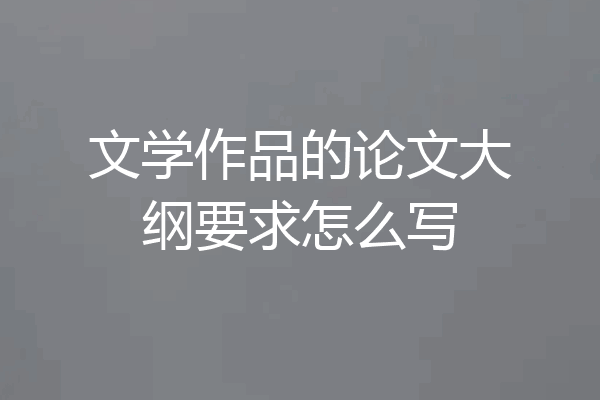 文学作品的论文大纲要求怎么写