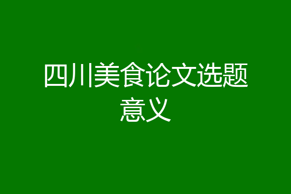 四川美食论文选题意义