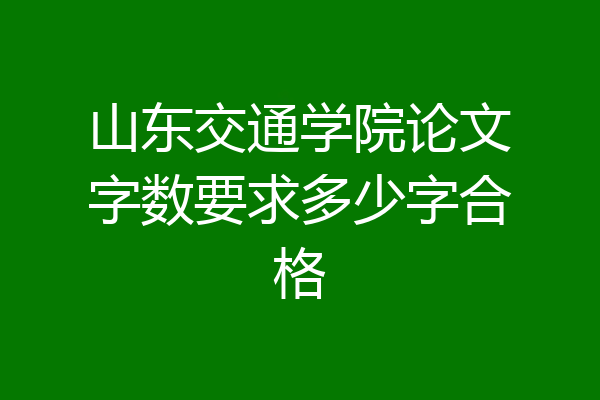 山东交通学院论文字数要求多少字合格