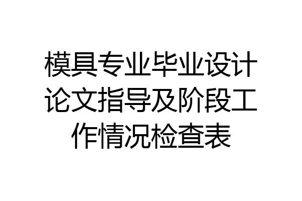 模具专业毕业设计论文指导及阶段工作情况检查表
