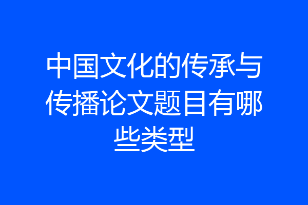 中国文化的传承与传播论文题目有哪些类型