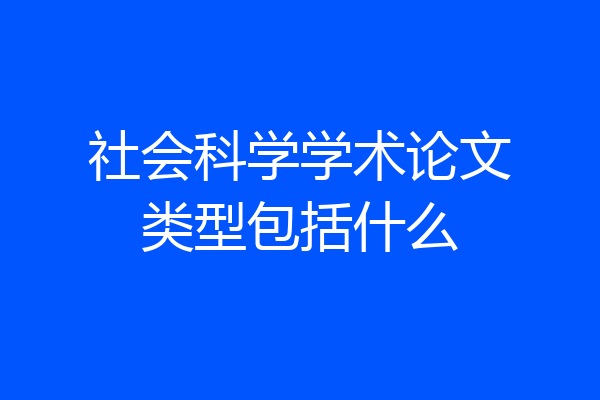 社会科学学术论文类型包括什么