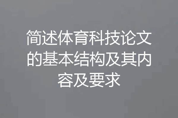 简述体育科技论文的基本结构及其内容及要求