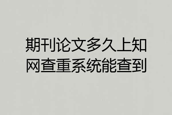 期刊论文多久上知网查重系统能查到