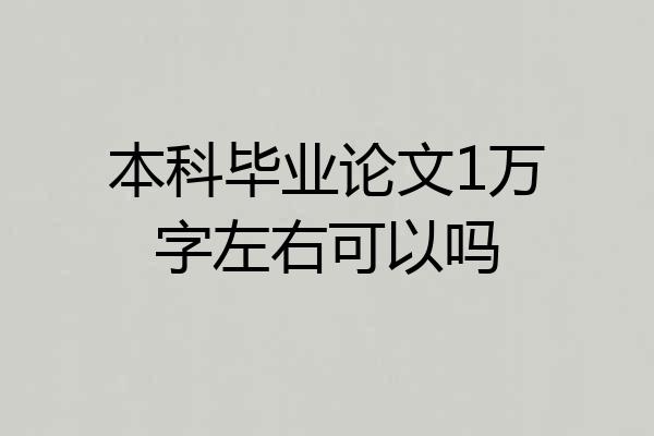 本科毕业论文1万字左右可以吗