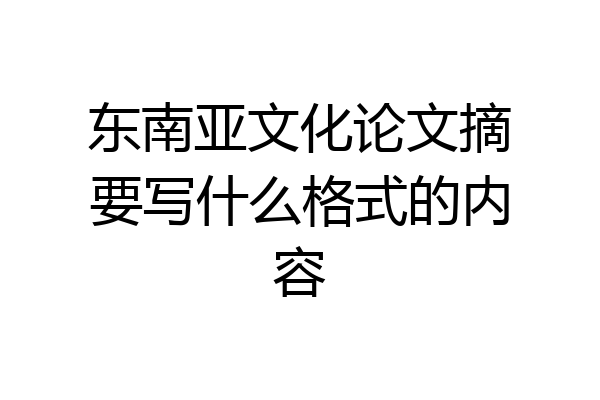 东南亚文化论文摘要写什么格式的内容