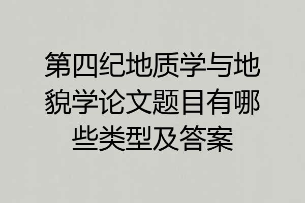 第四纪地质学与地貌学论文题目有哪些类型及答案