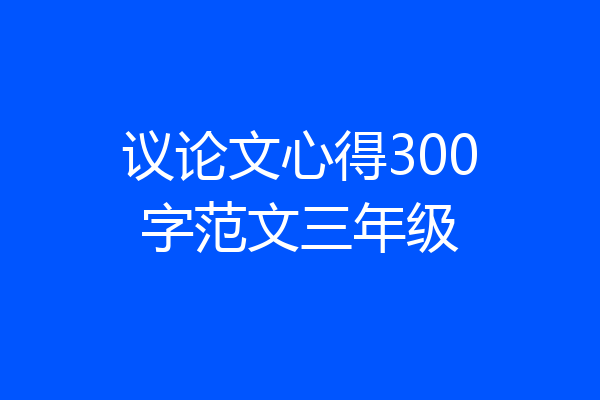 议论文心得300字范文三年级