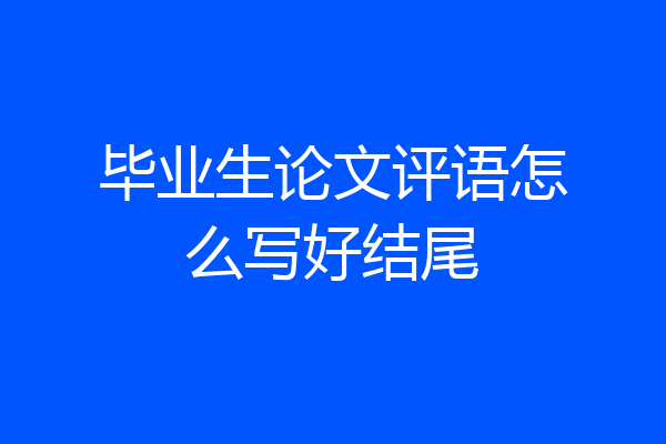 毕业生论文评语怎么写好结尾