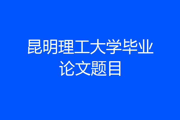 昆明理工大学毕业论文题目
