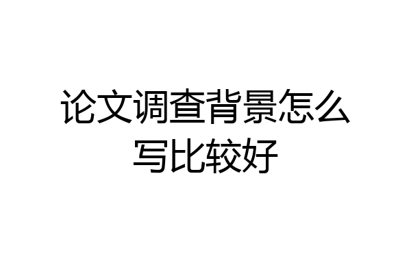 论文调查背景怎么写比较好