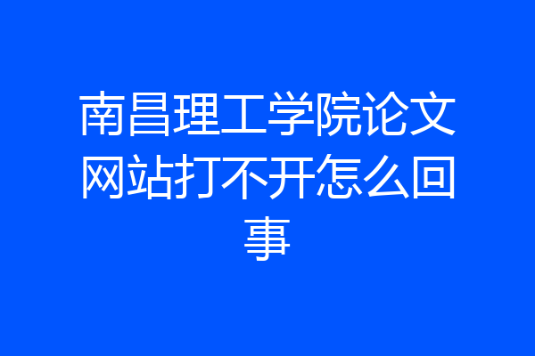 南昌理工学院论文网站打不开怎么回事