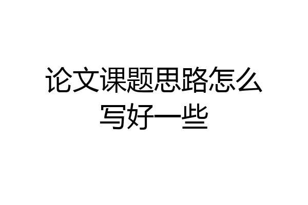 论文课题思路怎么写好一些