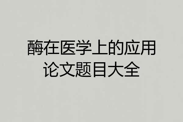 酶在医学上的应用论文题目大全
