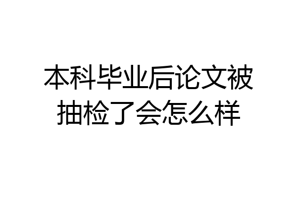 本科毕业后论文被抽检了会怎么样