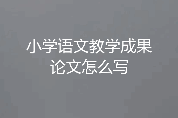 小学语文教学成果论文怎么写