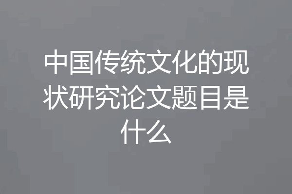 中国传统文化的现状研究论文题目是什么